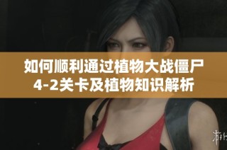 如何顺利通过植物大战僵尸4-2关卡及植物知识解析