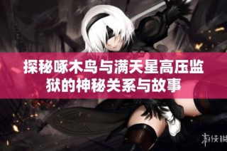 探秘啄木鸟与满天星高压监狱的神秘关系与故事