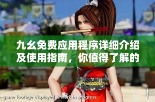九幺免费应用程序详细介绍及使用指南，你值得了解的功能和优势