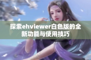 探索ehviewer白色版的全新功能与使用技巧