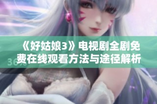 《好姑娘3》电视剧全剧免费在线观看方法与途径解析