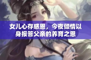 女儿心存感恩，今夜倾情以身报答父亲的养育之恩