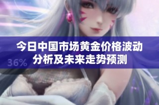 今日中国市场黄金价格波动分析及未来走势预测
