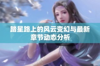 踏星路上的风云变幻与最新章节动态分析