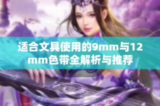 适合文具使用的9mm与12mm色带全解析与推荐