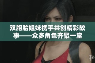 双胞胎姐妹携手共创精彩故事——众多角色齐聚一堂