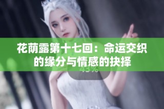 花荫露第十七回：命运交织的缘分与情感的抉择