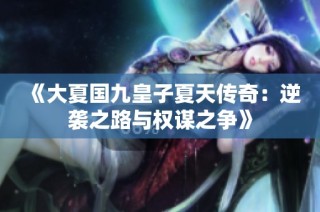 《大夏国九皇子夏天传奇：逆袭之路与权谋之争》