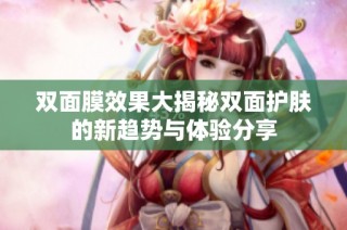 双面膜效果大揭秘双面护肤的新趋势与体验分享