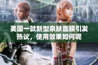 美国一款新型亲肤面膜引发热议，使用效果如何呢