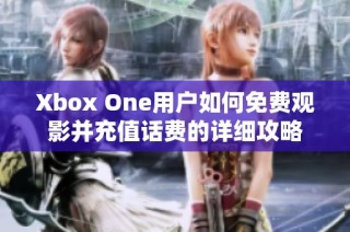 Xbox One用户如何免费观影并充值话费的详细攻略