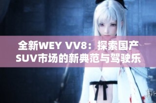 全新WEY VV8：探索国产SUV市场的新典范与驾驶乐趣