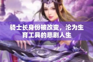 骑士长身份被改变，沦为生育工具的悲剧人生