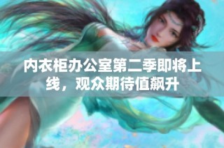 内衣柜办公室第二季即将上线，观众期待值飙升