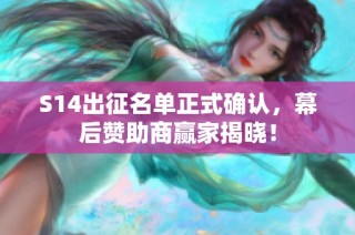 S14出征名单正式确认，幕后赞助商赢家揭晓！