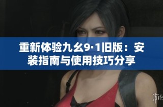 重新体验九幺9·1旧版：安装指南与使用技巧分享