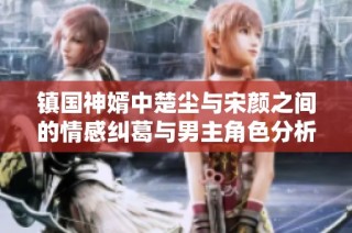 镇国神婿中楚尘与宋颜之间的情感纠葛与男主角色分析