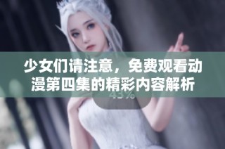 少女们请注意，免费观看动漫第四集的精彩内容解析