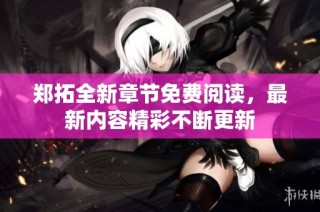 郑拓全新章节免费阅读，最新内容精彩不断更新