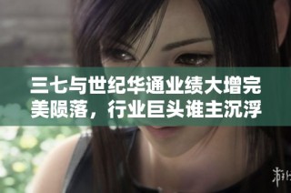 三七与世纪华通业绩大增完美陨落，行业巨头谁主沉浮