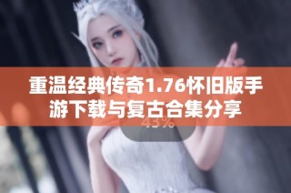 重温经典传奇1.76怀旧版手游下载与复古合集分享