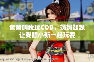 爸爸叫我玩COD，妈妈却想让我跟小新一起玩耍