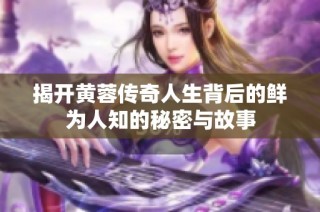 揭开黄蓉传奇人生背后的鲜为人知的秘密与故事