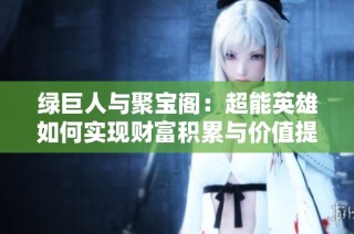 绿巨人与聚宝阁：超能英雄如何实现财富积累与价值提升
