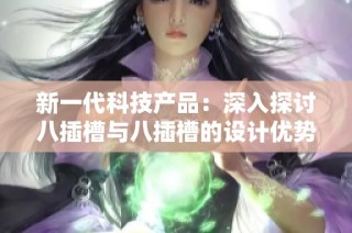 新一代科技产品：深入探讨八插槽与八插槽的设计优势