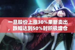 一旦股价上涨30%果断卖出，跌幅达到50%时积极增仓