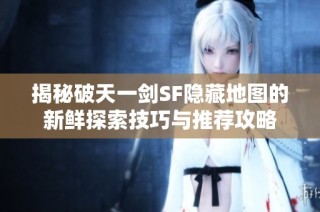揭秘破天一剑SF隐藏地图的新鲜探索技巧与推荐攻略