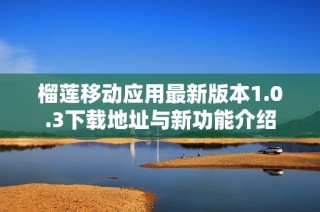 榴莲移动应用最新版本1.0.3下载地址与新功能介绍