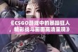 《CSGO游戏中的暴躁狂人，精彩战斗画面高清呈现》