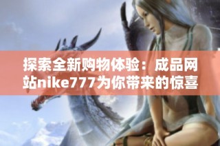 探索全新购物体验：成品网站nike777为你带来的惊喜！