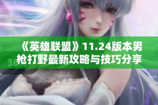 《英雄联盟》11.24版本男枪打野最新攻略与技巧分享