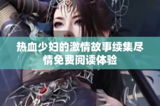 热血少妇的激情故事续集尽情免费阅读体验