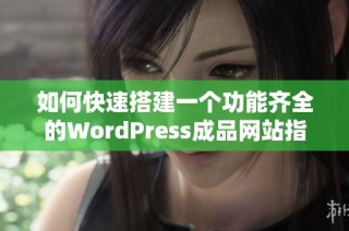 如何快速搭建一个功能齐全的WordPress成品网站指南