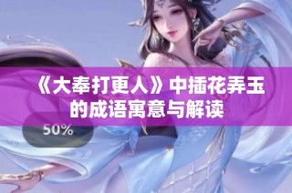 《大奉打更人》中插花弄玉的成语寓意与解读