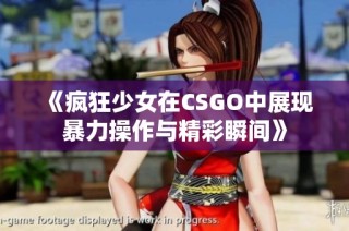 《疯狂少女在CSGO中展现暴力操作与精彩瞬间》