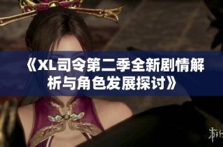 《XL司令第二季全新剧情解析与角色发展探讨》