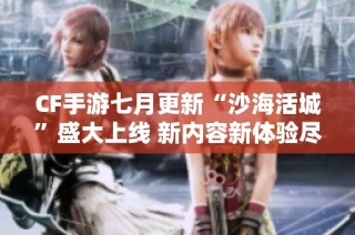 CF手游七月更新“沙海活城”盛大上线 新内容新体验尽在其中