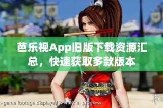 芭乐视App旧版下载资源汇总，快速获取多款版本