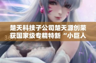 楚天科技子公司楚天源创荣获国家级专精特新“小巨人”称号