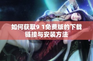 如何获取9 1免费版的下载链接与安装方法