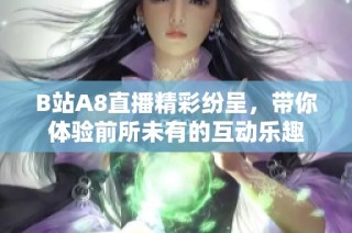 B站A8直播精彩纷呈，带你体验前所未有的互动乐趣