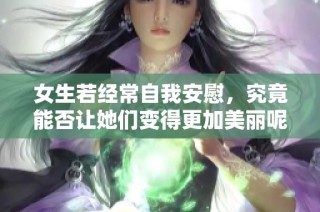 女生若经常自我安慰，究竟能否让她们变得更加美丽呢