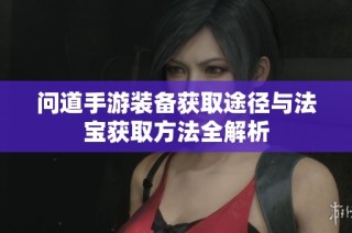 问道手游装备获取途径与法宝获取方法全解析