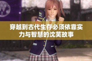 穿越到古代生存必须依靠实力与智慧的沈芙故事