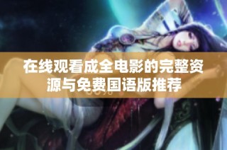 在线观看成全电影的完整资源与免费国语版推荐