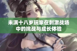 未满十八岁玩家在刺激战场中的挑战与成长体验